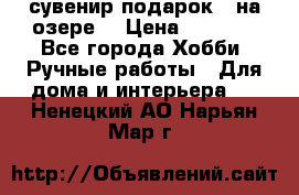 сувенир подарок “ на озере“ › Цена ­ 1 250 - Все города Хобби. Ручные работы » Для дома и интерьера   . Ненецкий АО,Нарьян-Мар г.
